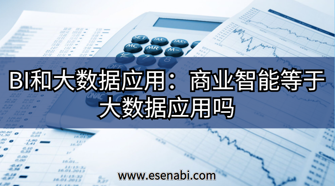BI和大數(shù)據(jù)應(yīng)用:大數(shù)據(jù)應(yīng)用等于商業(yè)智能（BI）嗎？